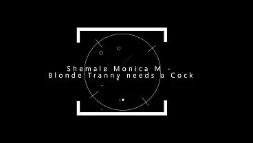 Shemale Monica M – Blonde Tranny needs a Cock